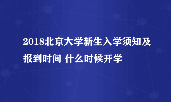 2018北京大学新生入学须知及报到时间 什么时候开学