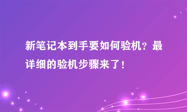 新笔记本到手要如何验机？最详细的验机步骤来了！