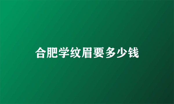 合肥学纹眉要多少钱