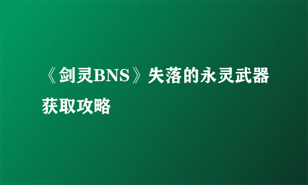 《剑灵BNS》失落的永灵武器获取攻略