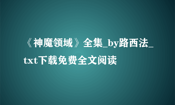 《神魔领域》全集_by路西法_txt下载免费全文阅读