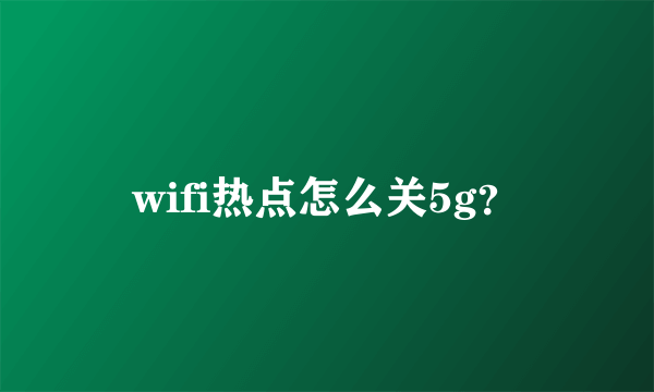 wifi热点怎么关5g？