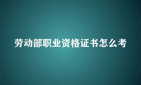 劳动部职业资格证书怎么考