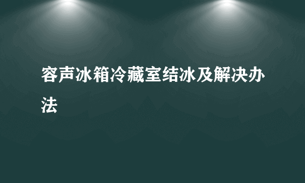 容声冰箱冷藏室结冰及解决办法