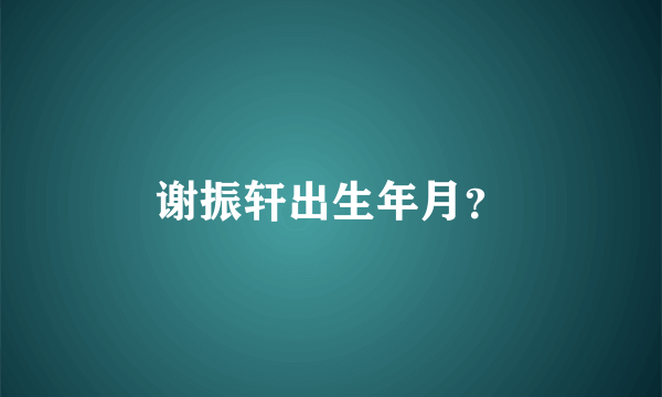 谢振轩出生年月？