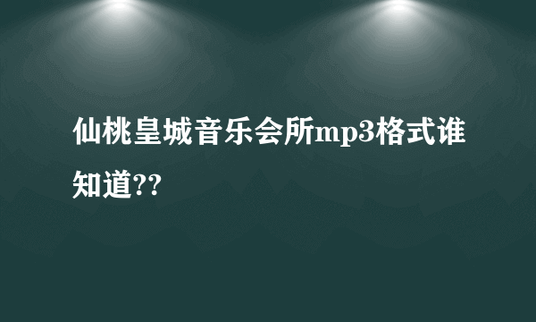 仙桃皇城音乐会所mp3格式谁知道??