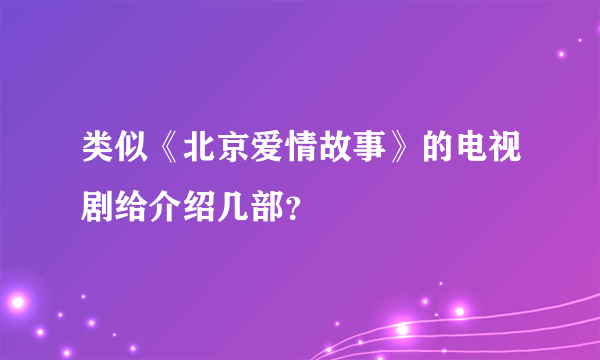 类似《北京爱情故事》的电视剧给介绍几部？