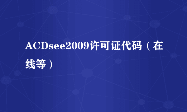 ACDsee2009许可证代码（在线等）