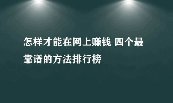 怎样才能在网上赚钱 四个最靠谱的方法排行榜