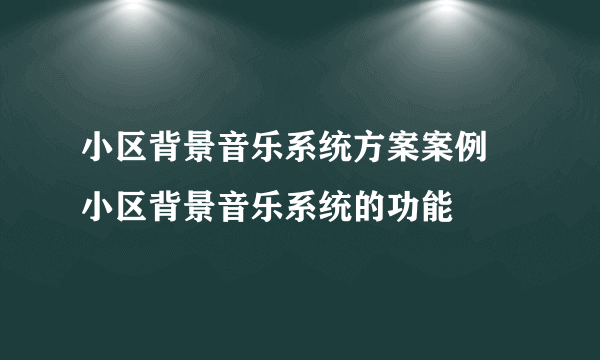 小区背景音乐系统方案案例 小区背景音乐系统的功能