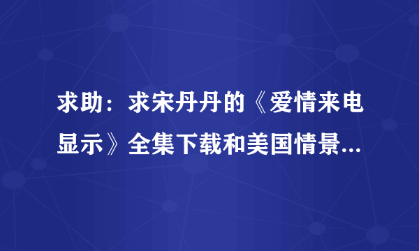 求助：求宋丹丹的《爱情来电显示》全集下载和美国情景喜剧《拖家带口》的全集下载