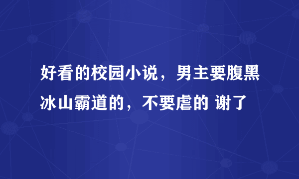 好看的校园小说，男主要腹黑冰山霸道的，不要虐的 谢了