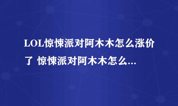 LOL惊悚派对阿木木怎么涨价了 惊悚派对阿木木怎么129了