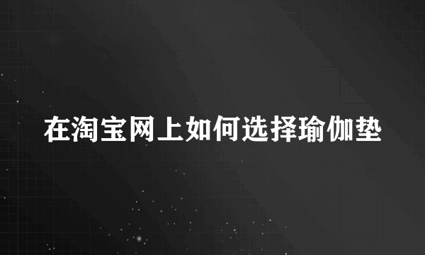 在淘宝网上如何选择瑜伽垫