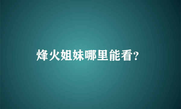 烽火姐妹哪里能看？