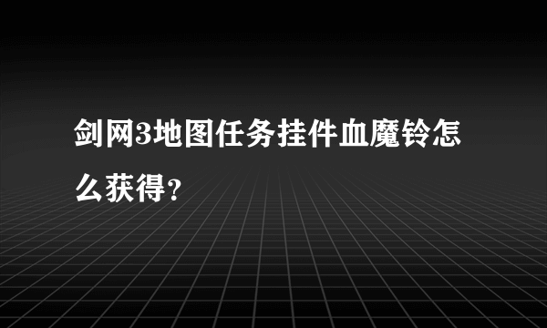 剑网3地图任务挂件血魔铃怎么获得？