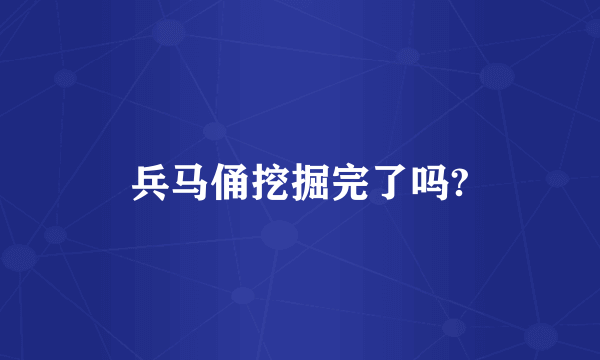 兵马俑挖掘完了吗?