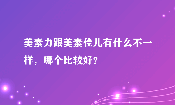 美素力跟美素佳儿有什么不一样，哪个比较好？