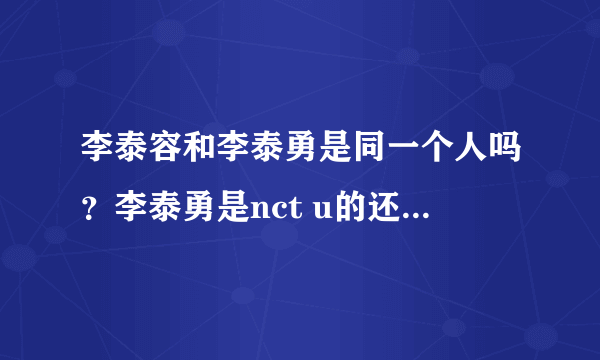 李泰容和李泰勇是同一个人吗？李泰勇是nct u的还是nct127的？