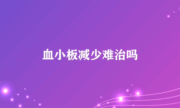 血小板减少难治吗