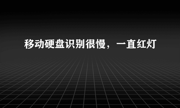 移动硬盘识别很慢，一直红灯