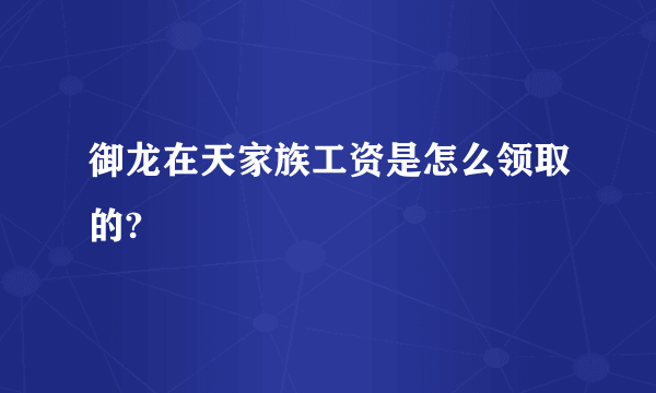 御龙在天家族工资是怎么领取的?