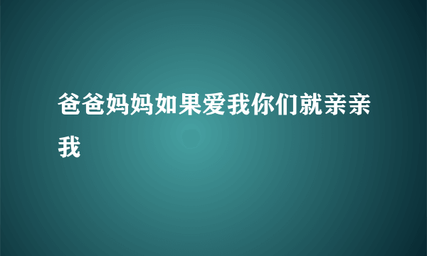 爸爸妈妈如果爱我你们就亲亲我