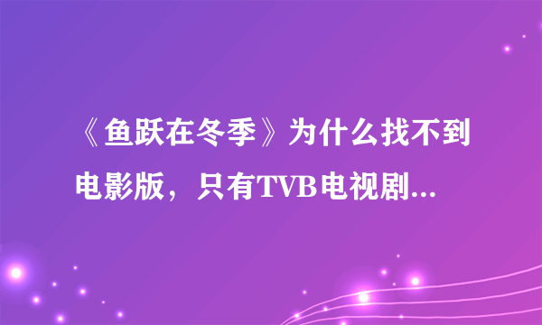 《鱼跃在冬季》为什么找不到电影版，只有TVB电视剧版，等待网友赐下载链接。