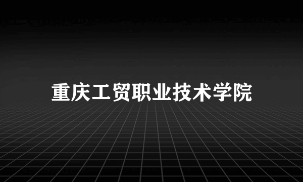 重庆工贸职业技术学院