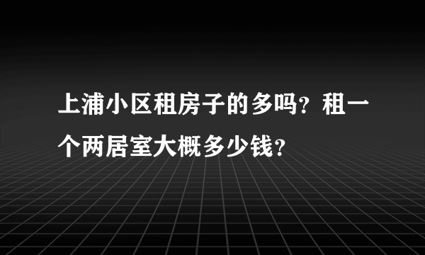 上浦小区租房子的多吗？租一个两居室大概多少钱？