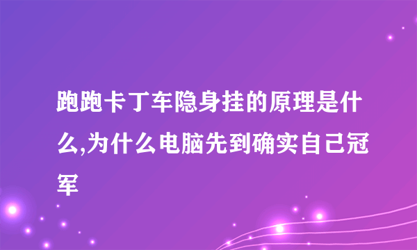 跑跑卡丁车隐身挂的原理是什么,为什么电脑先到确实自己冠军