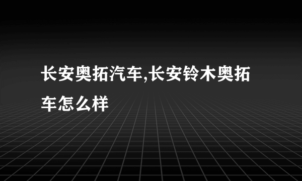 长安奥拓汽车,长安铃木奥拓车怎么样