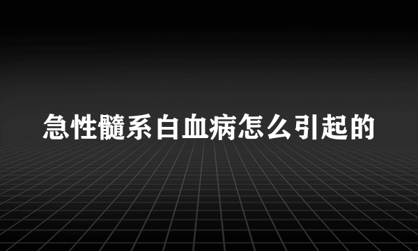 急性髓系白血病怎么引起的