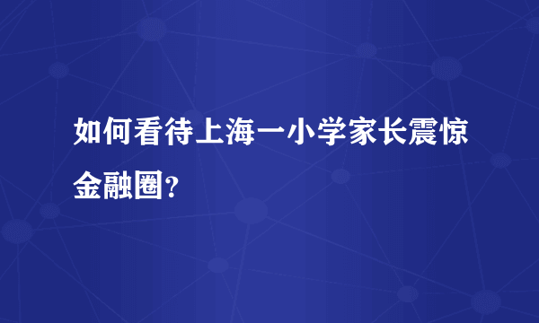 如何看待上海一小学家长震惊金融圈？