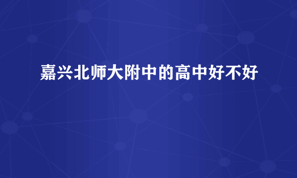 嘉兴北师大附中的高中好不好