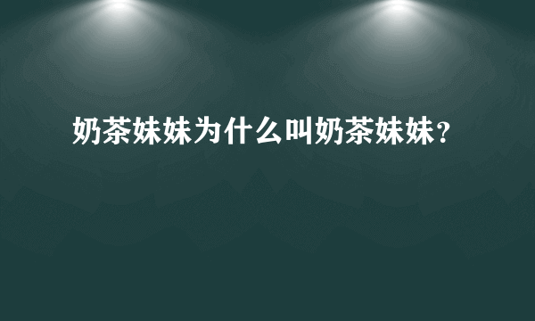 奶茶妹妹为什么叫奶茶妹妹？