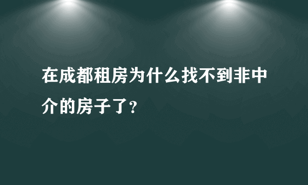 在成都租房为什么找不到非中介的房子了？