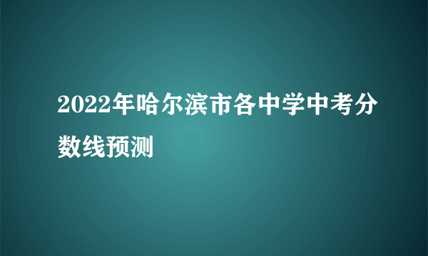 2022年哈尔滨市各中学中考分数线预测