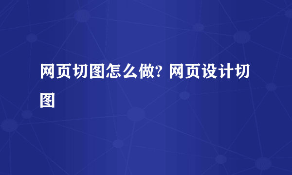 网页切图怎么做? 网页设计切图