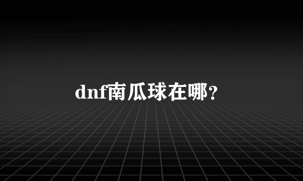 dnf南瓜球在哪？