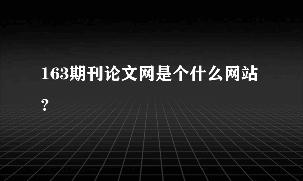 163期刊论文网是个什么网站？