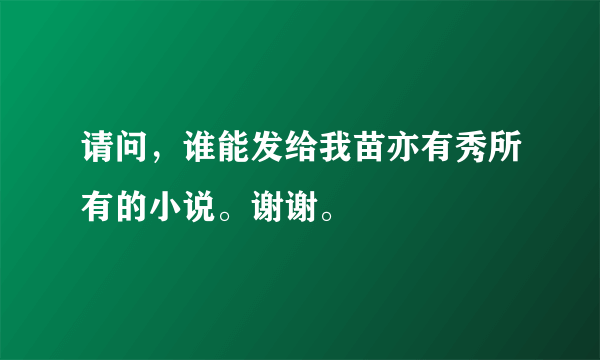 请问，谁能发给我苗亦有秀所有的小说。谢谢。