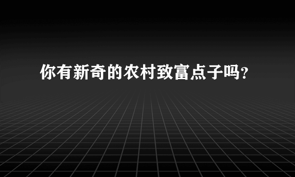 你有新奇的农村致富点子吗？