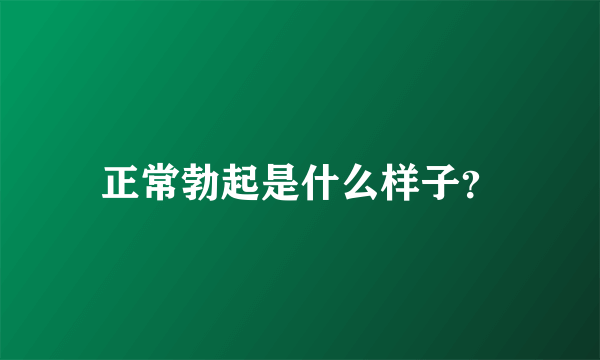 正常勃起是什么样子？