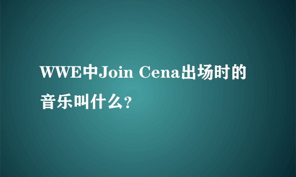 WWE中Join Cena出场时的音乐叫什么？