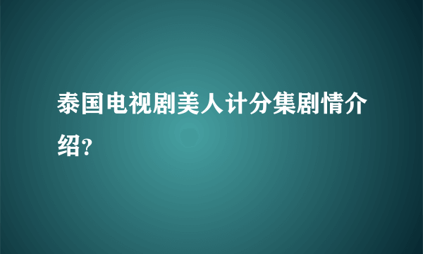 泰国电视剧美人计分集剧情介绍？