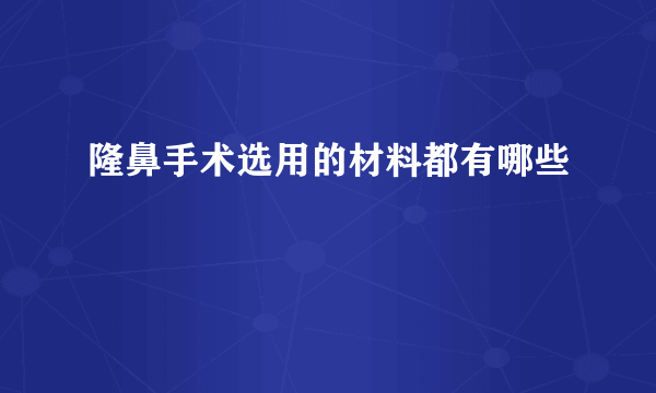 隆鼻手术选用的材料都有哪些