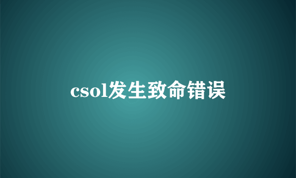 csol发生致命错误