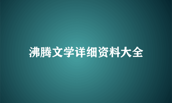 沸腾文学详细资料大全