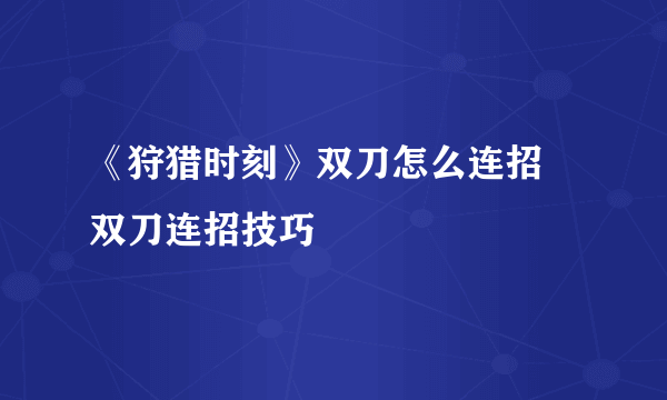 《狩猎时刻》双刀怎么连招 双刀连招技巧